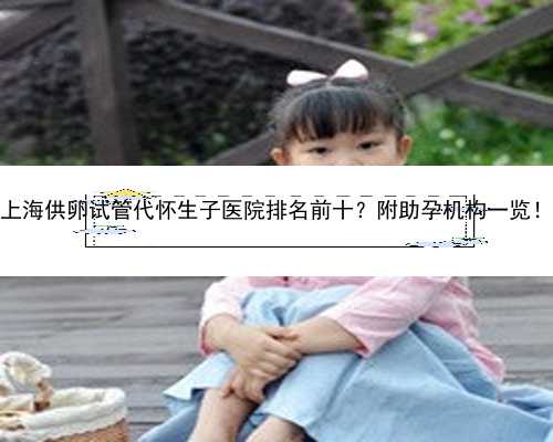 上海供卵试管代怀生子医院排名前十？附助孕机构一览！
