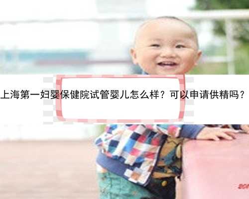 上海第一妇婴保健院试管婴儿怎么样？可以申请供精吗？