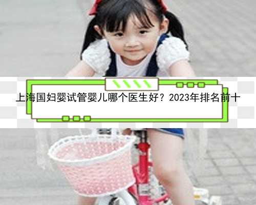 上海国妇婴试管婴儿哪个医生好？2023年排名前十