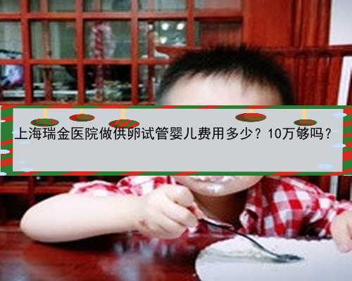 上海瑞金医院做供卵试管婴儿费用多少？10万够吗？